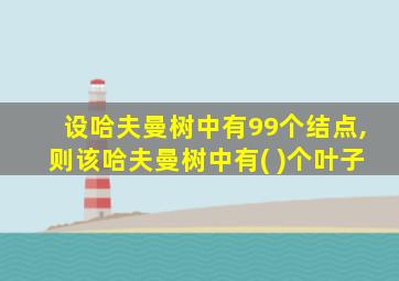 设哈夫曼树中有99个结点,则该哈夫曼树中有( )个叶子